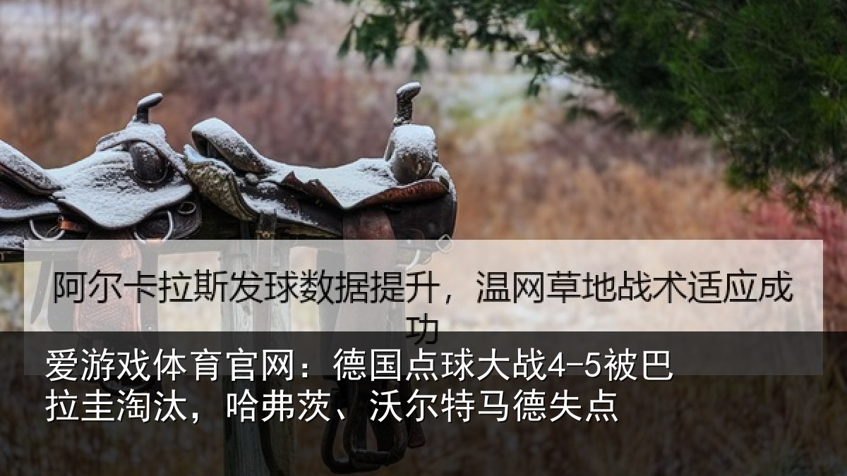 爱游戏体育官网：德国点球大战4-5被巴拉圭淘汰，哈弗茨、沃尔特马德失点