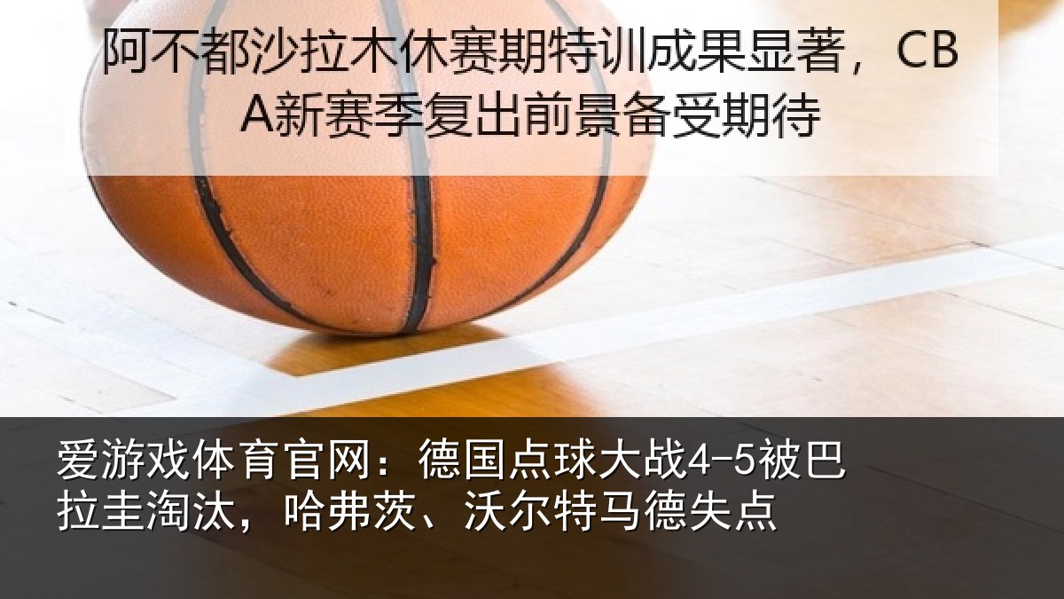 爱游戏体育官网：德国点球大战4-5被巴拉圭淘汰，哈弗茨、沃尔特马德失点