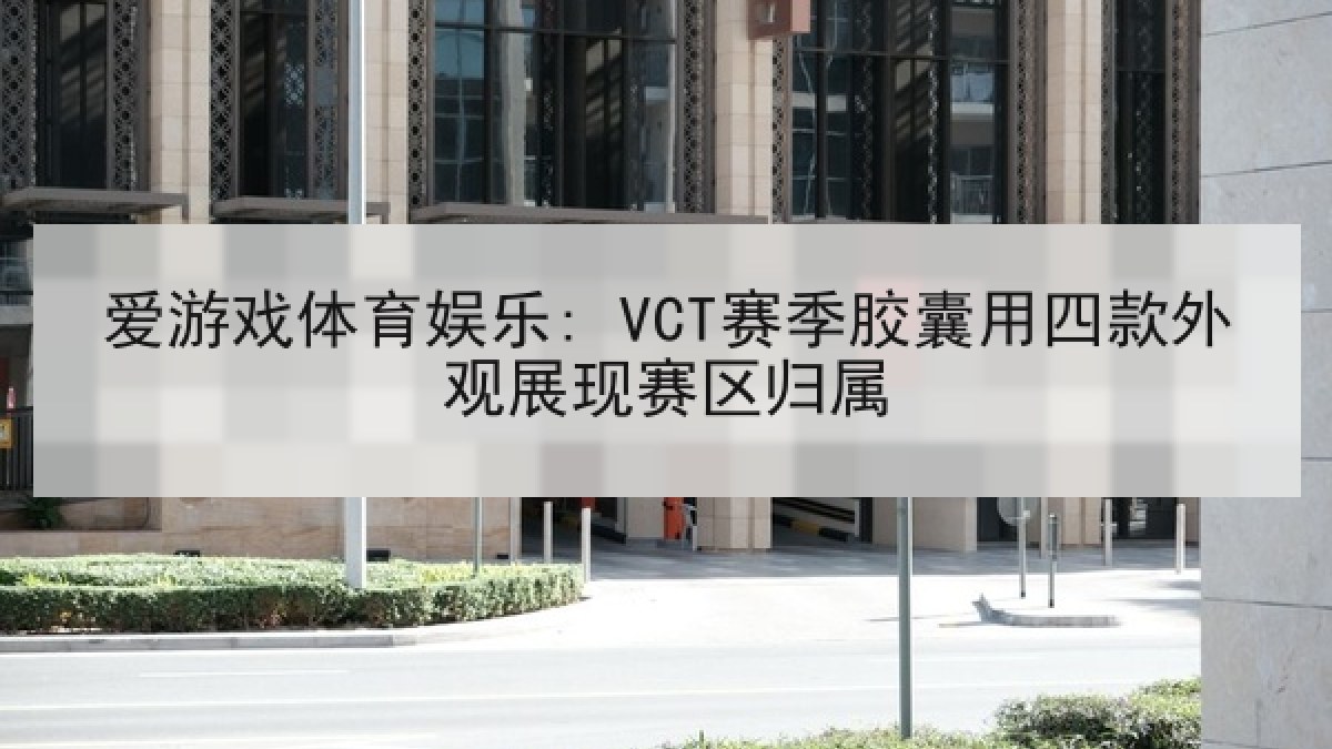爱游戏体育娱乐: VCT赛季胶囊用四款外观展现赛区归属