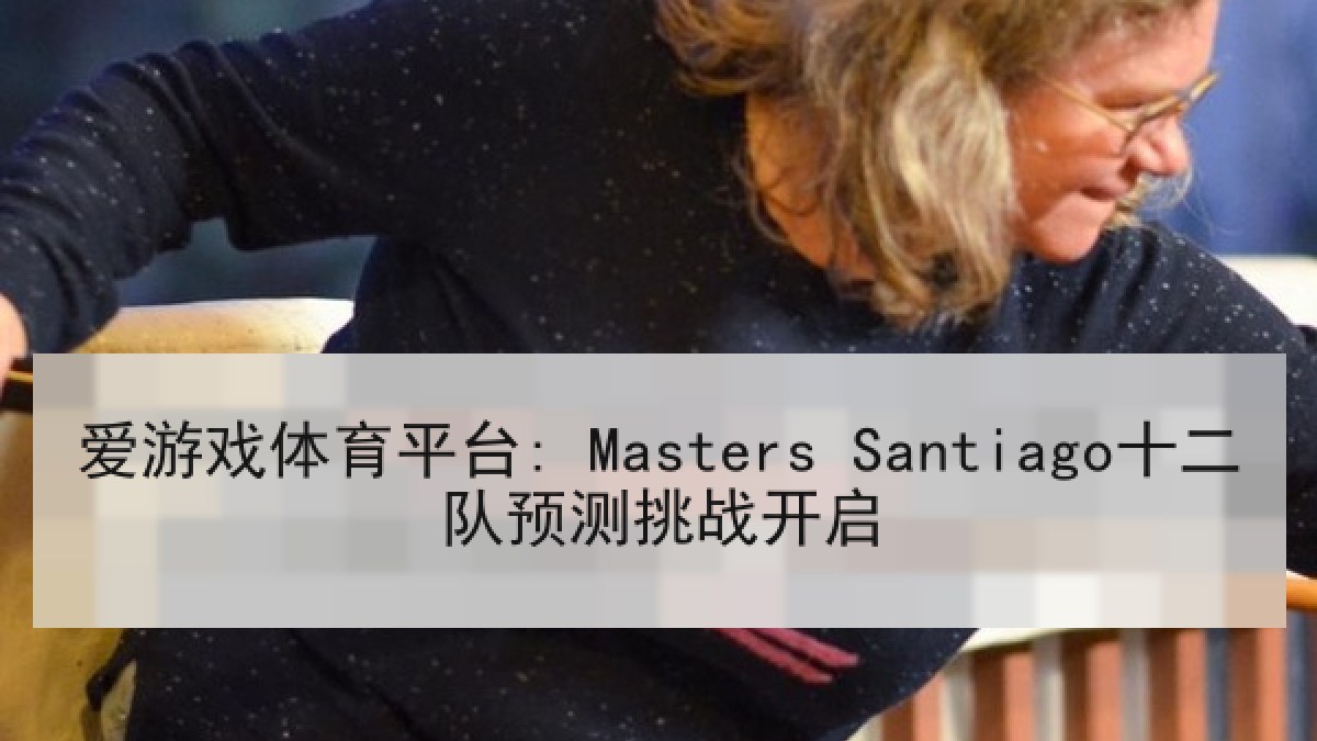 爱游戏体育平台: Masters Santiago十二队预测挑战开启