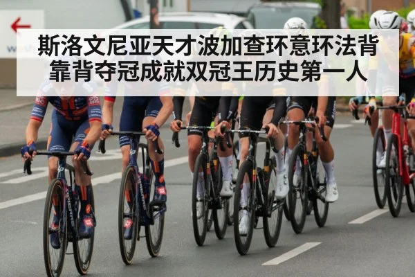 斯洛文尼亚天才波加查环意环法背靠背夺冠成就双冠王历史第一人