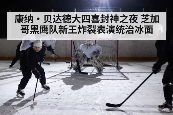 康纳·贝达德大四喜封神之夜 芝加哥黑鹰队新王炸裂表演统治冰面